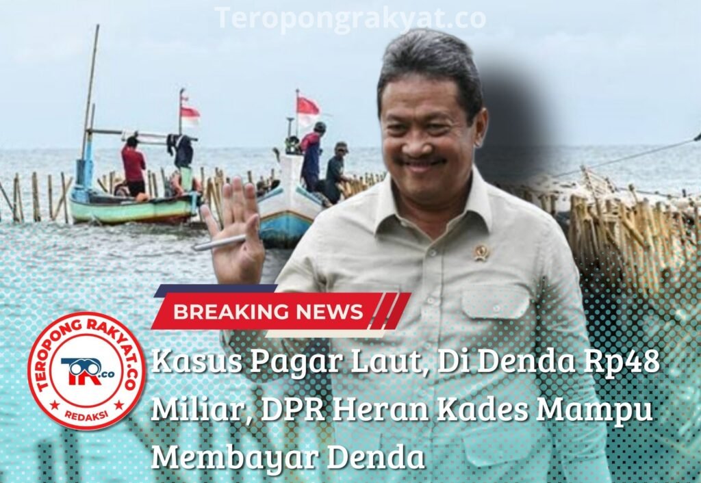 Kasus Pagar Laut, Di Denda Rp48 Miliar, DPR Heran Kades Mampu Membayar Denda - Teropong Rakyat