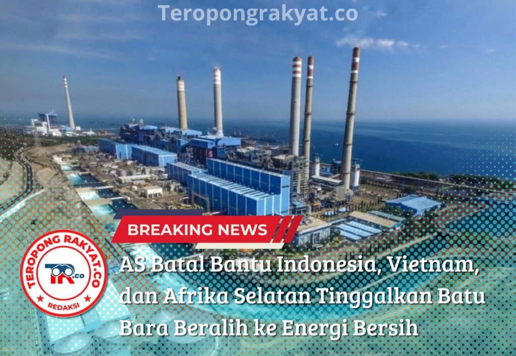 AS Batal Bantu Indonesia, Vietnam, dan Afrika Selatan Tinggalkan Batu Bara Beralih ke Energi Bersih - Teropong Rakyat