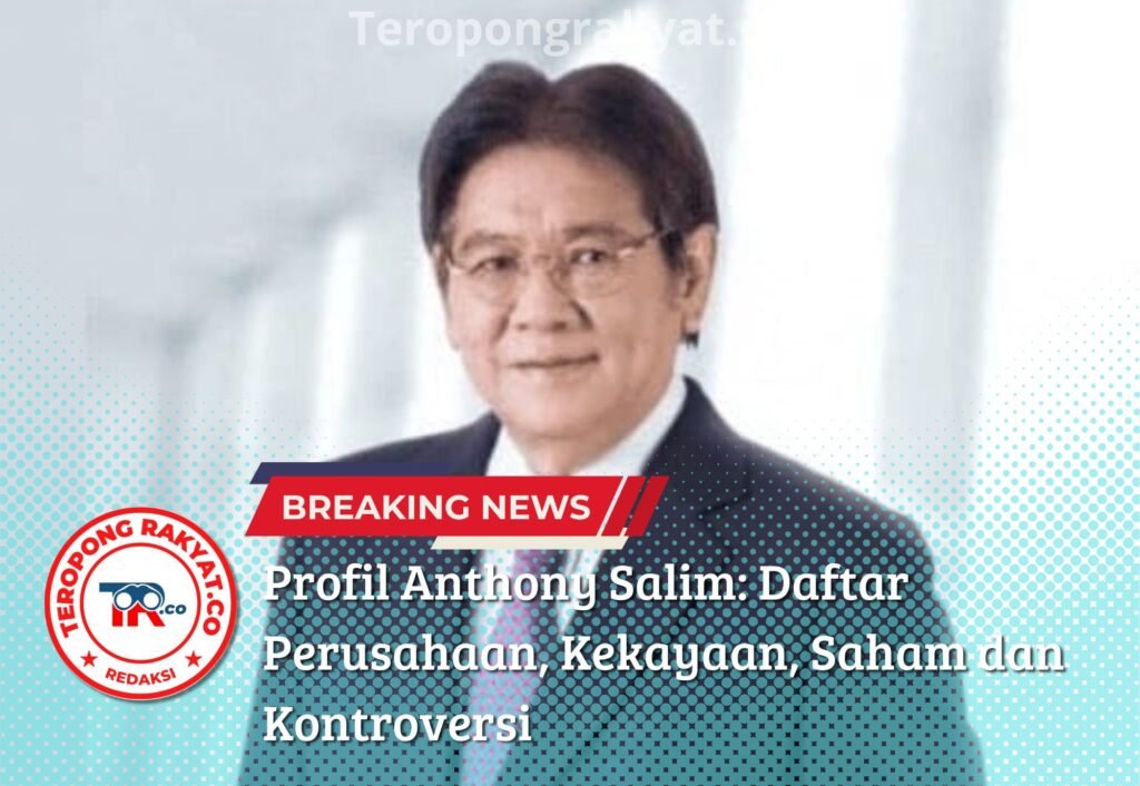 Profil Anthony Salim: Konglomerat di Balik Indomie, Daftar Perusahaan, Kekayaan, dan Kontroversi - Teropong Rakyat