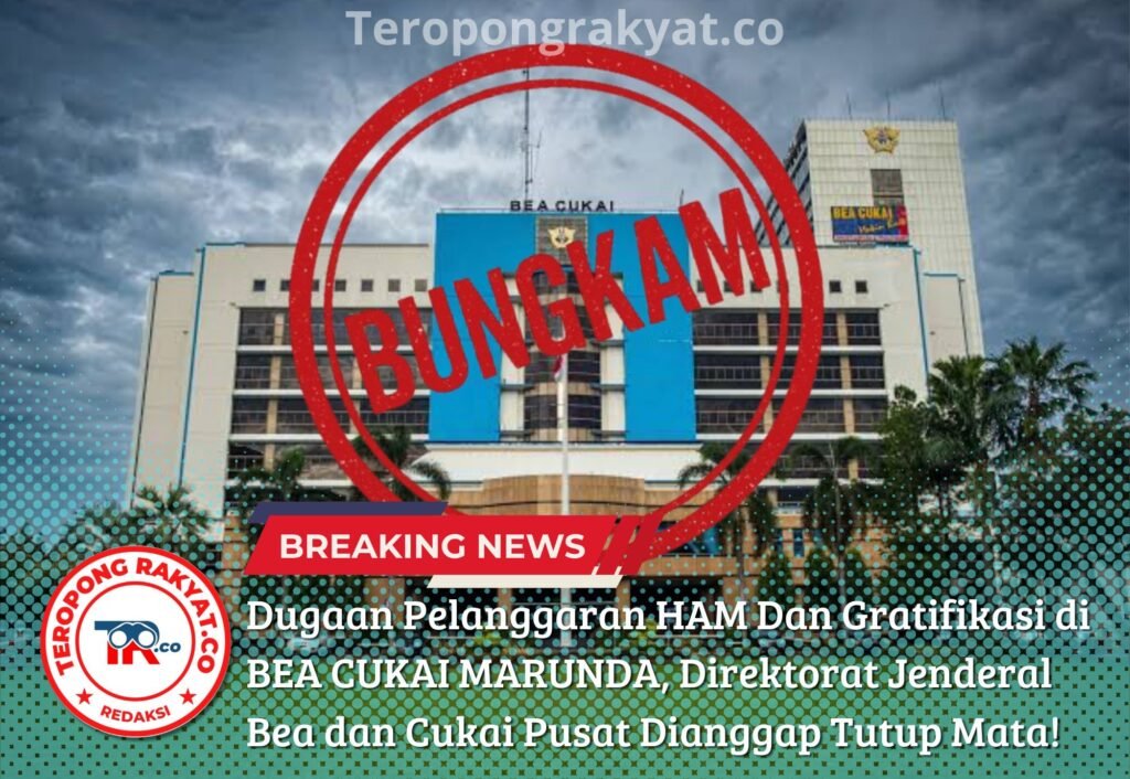 Dugaan Pelanggaran HAM Dan Gratifikasi di BEA CUKAI MARUNDA, Direktorat Jenderal Bea dan Cukai Pusat Dianggap Tutup Mata! - Teropong Rakyat