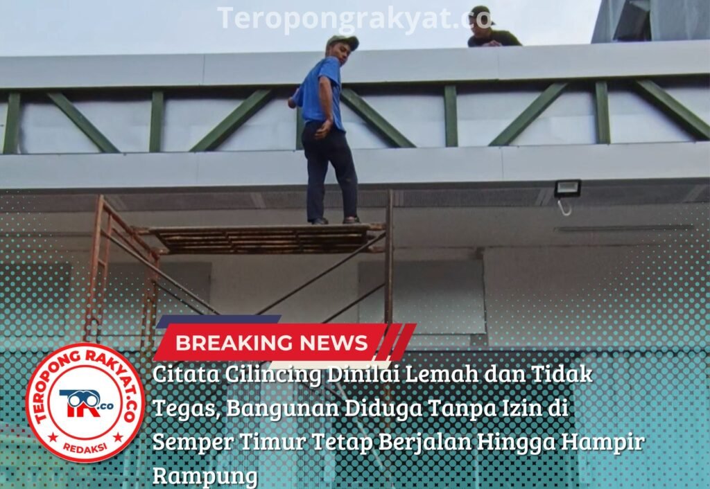 Citata Cilincing Dinilai Lemah dan Tidak Tegas, Bangunan Diduga Tanpa Izin di Semper Timur Tetap Berjalan Hingga Hampir Rampung - Teropong Rakyat