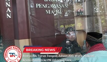 Bawas MA Turun Tangan, Aduan Ahli Waris Makawi Resmi Disurati ke PN Jakarta Utara - Teropong Rakyat